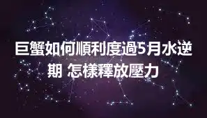 巨蟹如何順利度過5月水逆期 怎樣釋放壓力