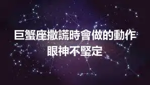 巨蟹座撒謊時會做的動作 眼神不堅定