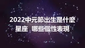 2022中元節出生是什麼星座  哪些個性表現