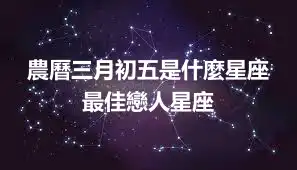 農曆三月初五是什麼星座 最佳戀人星座