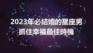 2023年必結婚的星座男 抓住幸福最佳時機