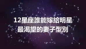 12星座誰能嫁給明星  最渴望的妻子型別