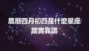 農曆四月初四是什麼星座 踏實靠譜