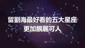 留劉海最好看的五大星座 更加靚麗可人