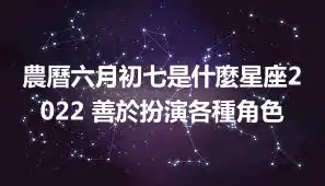農曆六月初七是什麼星座2022 善於扮演各種角色