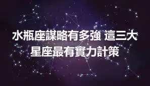 水瓶座謀略有多強 這三大星座最有實力計策