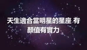天生適合當明星的星座 有顏值有實力