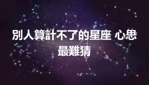 別人算計不了的星座 心思最難猜