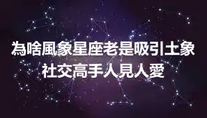 為啥風象星座老是吸引土象  社交高手人見人愛