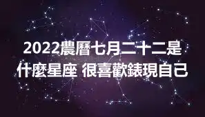 2022農曆七月二十二是什麼星座 很喜歡錶現自己