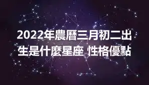 2022年農曆三月初二出生是什麼星座 性格優點