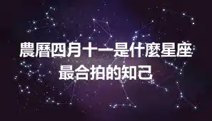 農曆四月十一是什麼星座 最合拍的知己