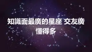 知識面最廣的星座 交友廣懂得多