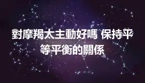 對摩羯太主動好嗎 保持平等平衡的關係
