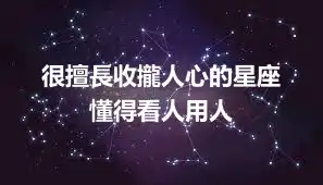 很擅長收攏人心的星座  懂得看人用人