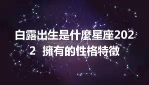白露出生是什麼星座2022  擁有的性格特徵