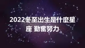 2022冬至出生是什麼星座 勤奮努力