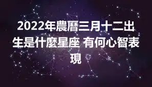 2022年農曆三月十二出生是什麼星座 有何心智表現
