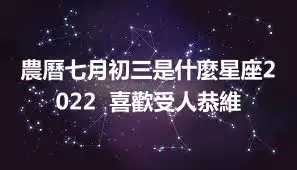 農曆七月初三是什麼星座2022  喜歡受人恭維