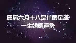 農曆六月十八是什麼星座 一生婚姻運勢