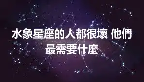 水象星座的人都很壞 他們最需要什麼