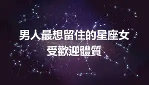 男人最想留住的星座女  受歡迎體質
