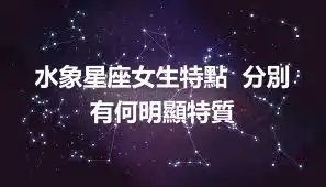 水象星座女生特點  分別有何明顯特質
