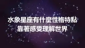 水象星座有什麼性格特點 靠著感受理解世界