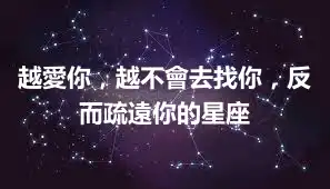 越愛你，越不會去找你，反而疏遠你的星座