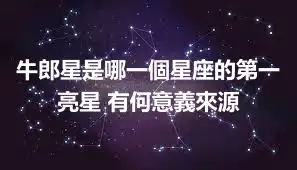 牛郎星是哪一個星座的第一亮星 有何意義來源