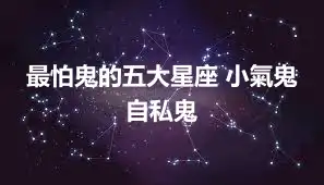 最怕鬼的五大星座 小氣鬼自私鬼