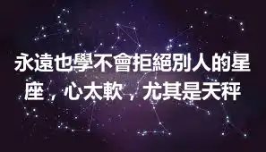 永遠也學不會拒絕別人的星座，心太軟，尤其是天秤