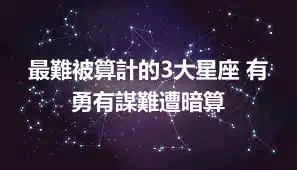 最難被算計的3大星座 有勇有謀難遭暗算