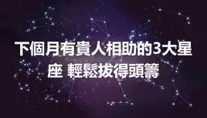 下個月有貴人相助的3大星座 輕鬆拔得頭籌