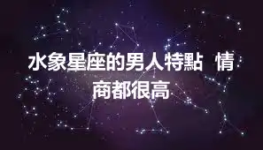 水象星座的男人特點  情商都很高