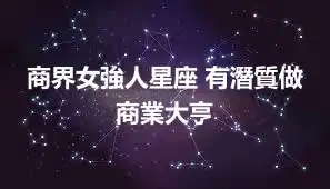 商界女強人星座 有潛質做商業大亨