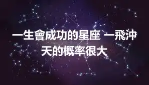 一生會成功的星座 一飛沖天的概率很大