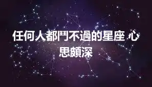 任何人都鬥不過的星座 心思頗深