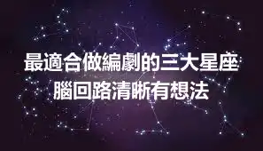 最適合做編劇的三大星座 腦回路清晰有想法