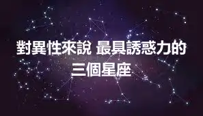 對異性來說 最具誘惑力的三個星座