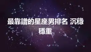 最靠譜的星座男排名 沉穩穩重