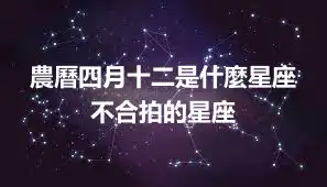 農曆四月十二是什麼星座 不合拍的星座