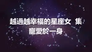 越過越幸福的星座女  集寵愛於一身