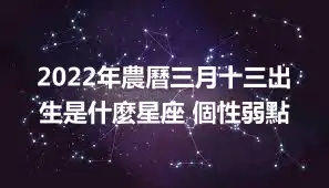 2022年農曆三月十三出生是什麼星座 個性弱點