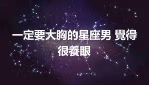 一定要大胸的星座男 覺得很養眼
