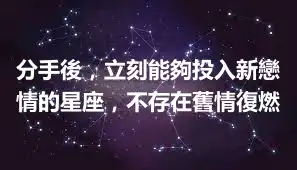 分手後，立刻能夠投入新戀情的星座，不存在舊情復燃