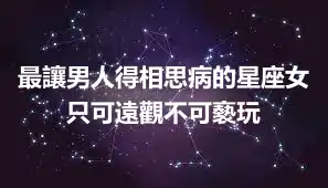 最讓男人得相思病的星座女 只可遠觀不可褻玩