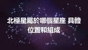 北極星屬於哪個星座 具體位置和組成