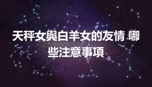 天秤女與白羊女的友情 哪些注意事項