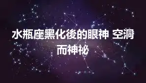 水瓶座黑化後的眼神 空洞而神祕